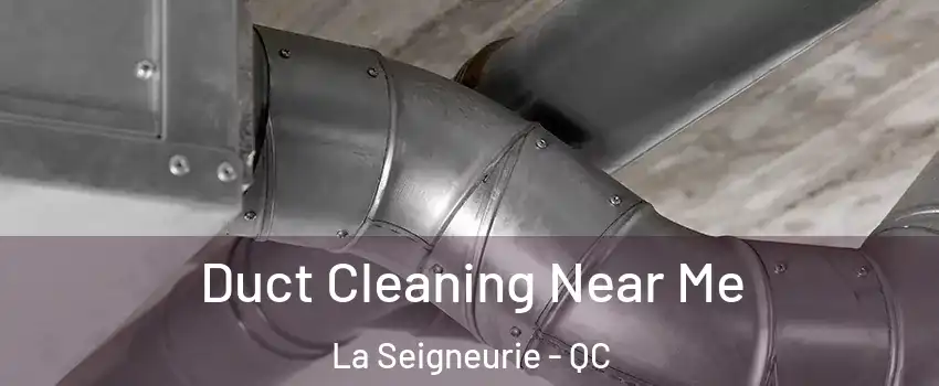  Duct Cleaning Near Me La Seigneurie - QC