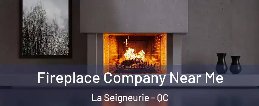  Fireplace Company Near Me La Seigneurie - QC