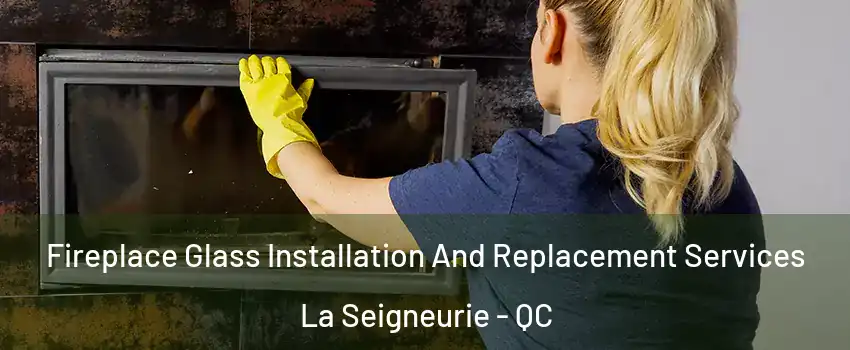  Fireplace Glass Installation And Replacement Services La Seigneurie - QC