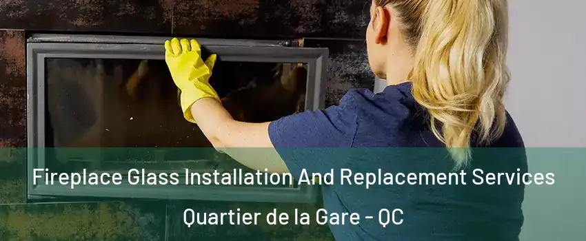  Fireplace Glass Installation And Replacement Services Quartier de la Gare - QC