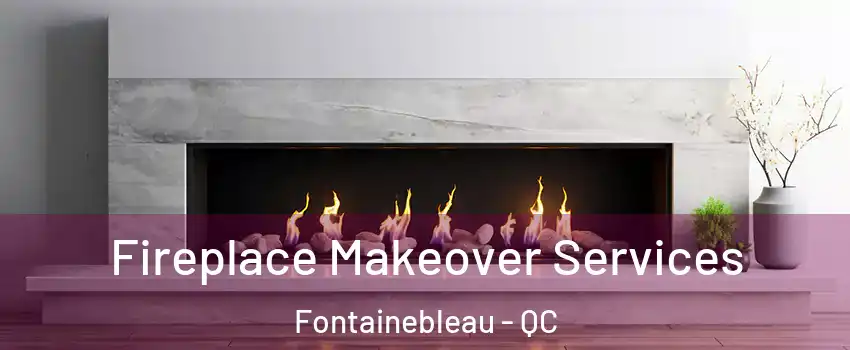 Fireplace Makeover Services Fontainebleau - QC