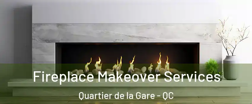 Fireplace Makeover Services Quartier de la Gare - QC