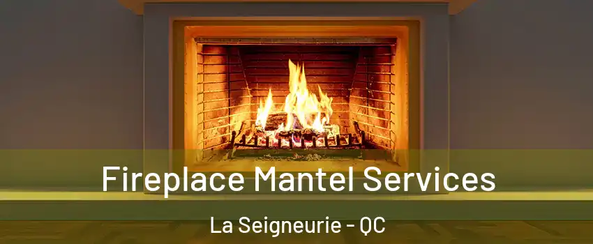  Fireplace Mantel Services La Seigneurie - QC