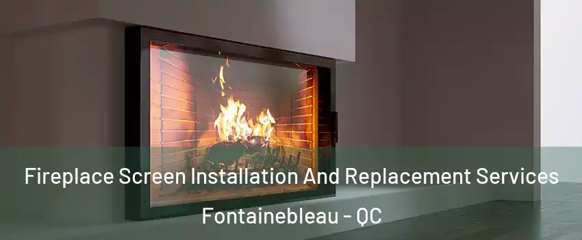 Fireplace Screen Installation And Replacement Services Fontainebleau - QC