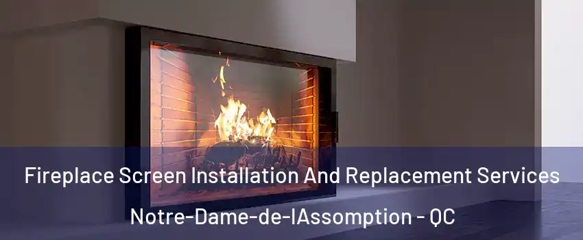 Fireplace Screen Installation And Replacement Services Notre-Dame-de-lAssomption - QC