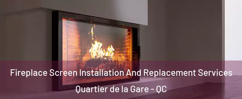 Fireplace Screen Installation And Replacement Services Quartier de la Gare - QC