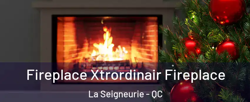 Fireplace Xtrordinair Fireplace La Seigneurie - QC