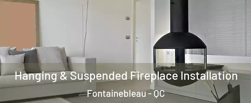 Hanging & Suspended Fireplace Installation Fontainebleau - QC