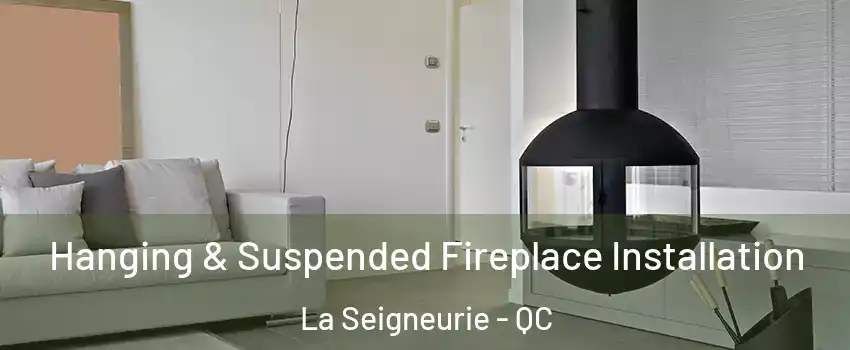 Hanging & Suspended Fireplace Installation La Seigneurie - QC