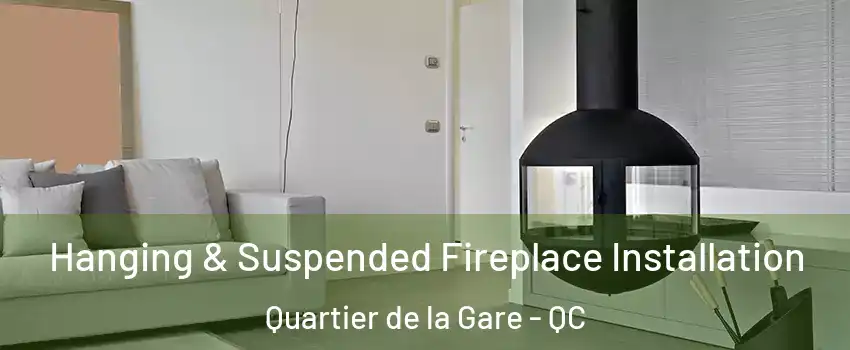 Hanging & Suspended Fireplace Installation Quartier de la Gare - QC