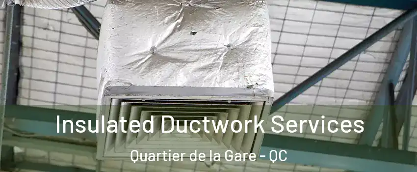  Insulated Ductwork Services Quartier de la Gare - QC