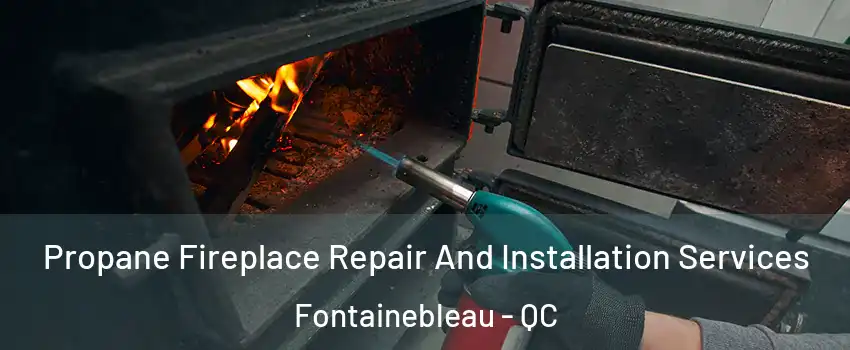 Propane Fireplace Repair And Installation Services Fontainebleau - QC