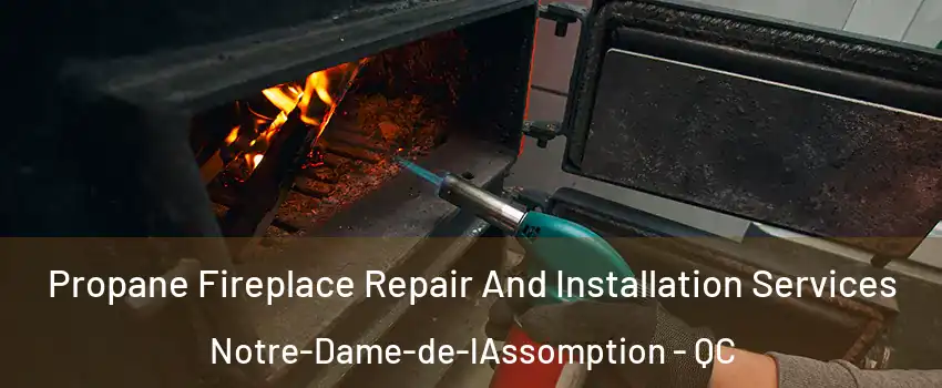 Propane Fireplace Repair And Installation Services Notre-Dame-de-lAssomption - QC