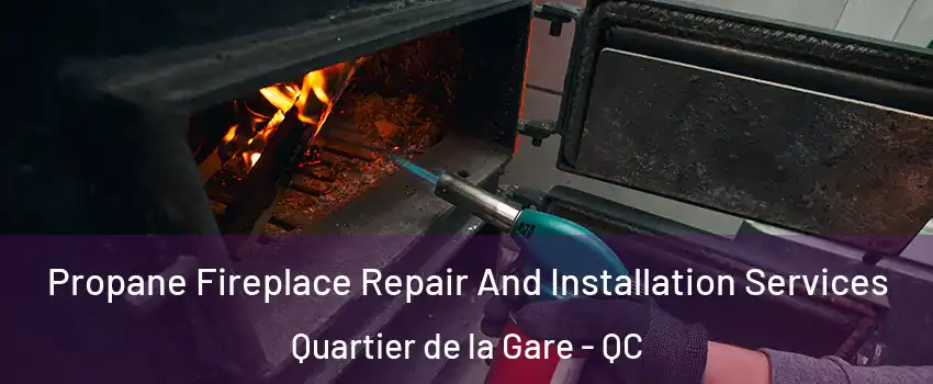 Propane Fireplace Repair And Installation Services Quartier de la Gare - QC