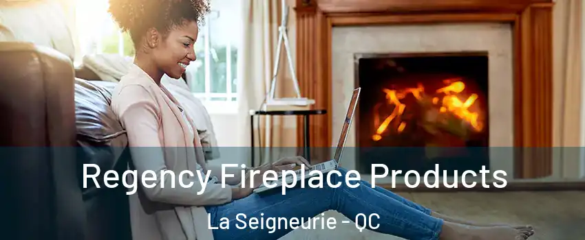  Regency Fireplace Products La Seigneurie - QC