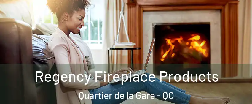  Regency Fireplace Products Quartier de la Gare - QC