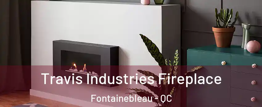  Travis Industries Fireplace Fontainebleau - QC