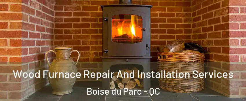  Wood Furnace Repair And Installation Services Boise du Parc - QC