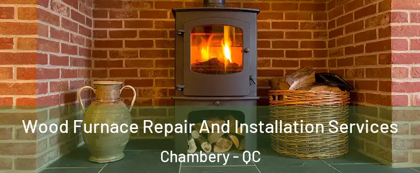  Wood Furnace Repair And Installation Services Chambery - QC