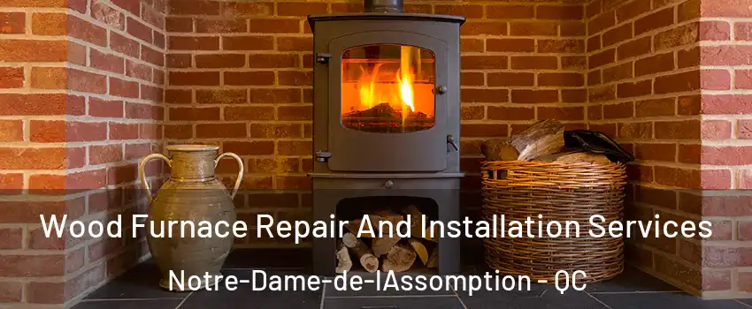  Wood Furnace Repair And Installation Services Notre-Dame-de-lAssomption - QC