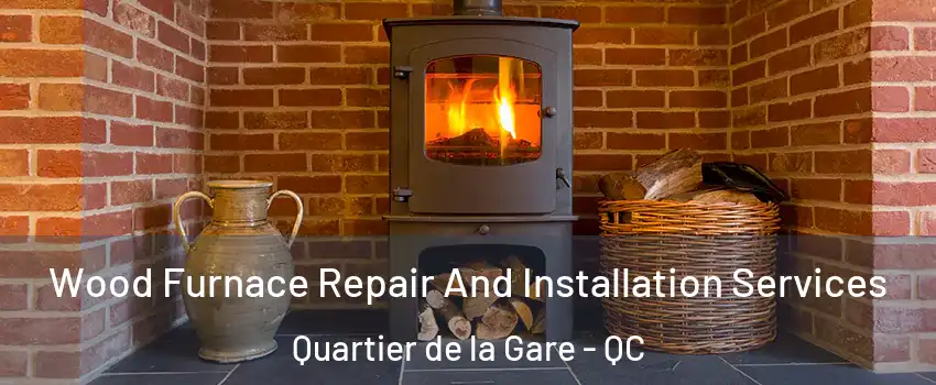  Wood Furnace Repair And Installation Services Quartier de la Gare - QC