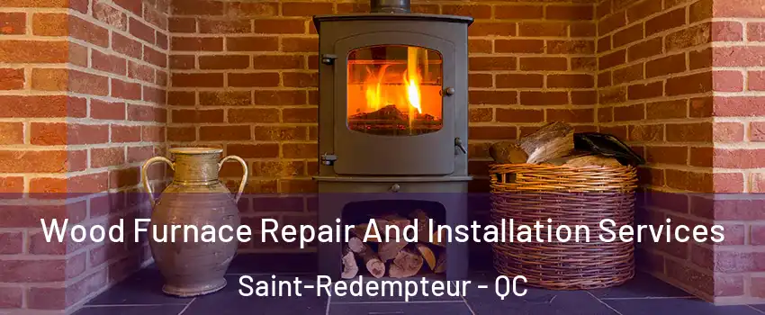  Wood Furnace Repair And Installation Services Saint-Redempteur - QC